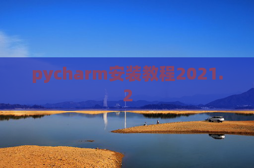 pycharm安装教程2021.2 pycharm安装教程2021.2